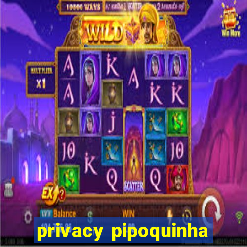 privacy pipoquinha